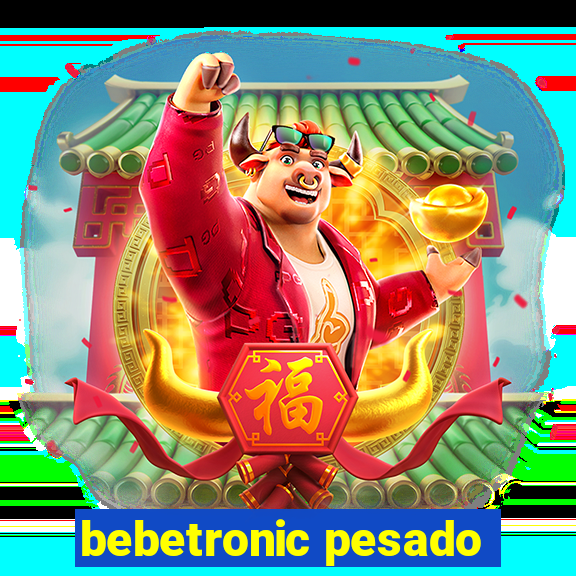 bebetronic pesado